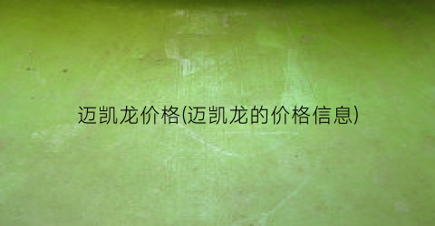 迈凯龙价格(迈凯龙的价格信息)