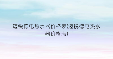 迈锐德电热水器价格表(迈锐德电热水器价格表)