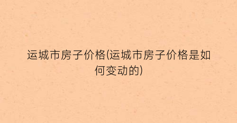 运城市房子价格(运城市房子价格是如何变动的)