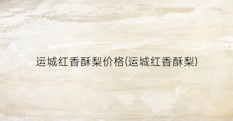 运城红香酥梨价格(运城红香酥梨)