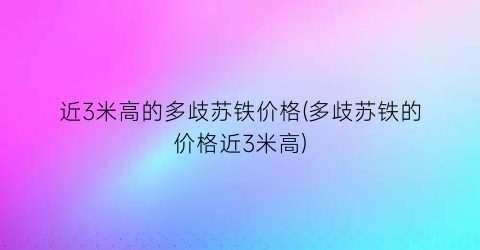 近3米高的多歧苏铁价格(多歧苏铁的价格近3米高)