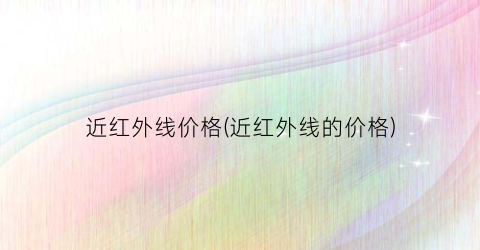近红外线价格(近红外线的价格)
