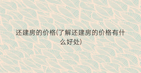 还建房的价格(了解还建房的价格有什么好处)