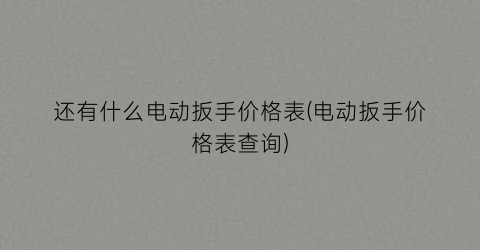 还有什么电动扳手价格表(电动扳手价格表查询)