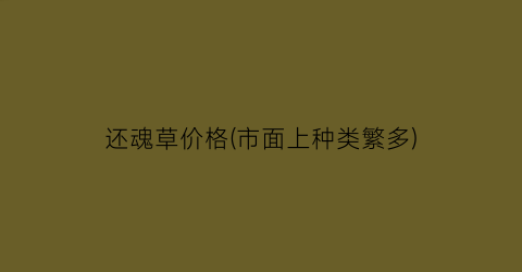 还魂草价格(市面上种类繁多)
