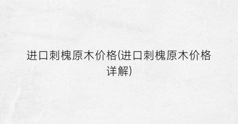 进口刺槐原木价格(进口刺槐原木价格详解)