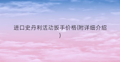 进口史丹利活动扳手价格(附详细介绍)