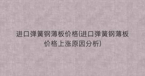进口弹簧钢薄板价格(进口弹簧钢薄板价格上涨原因分析)