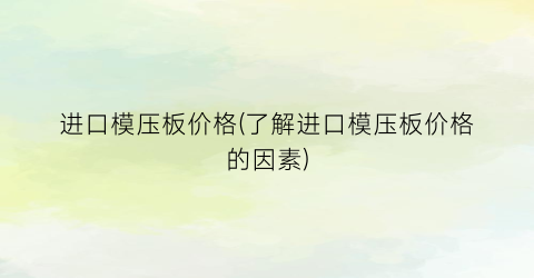 “进口模压板价格(了解进口模压板价格的因素)