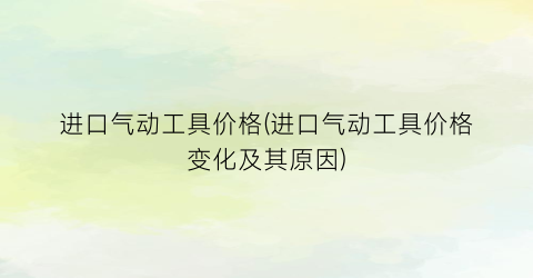 进口气动工具价格(进口气动工具价格变化及其原因)