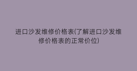 进口沙发维修价格表(了解进口沙发维修价格表的正常价位)