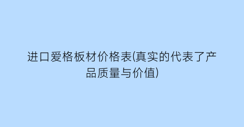 进口爱格板材价格表(真实的代表了产品质量与价值)