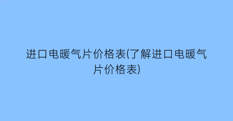 “进口电暖气片价格表(了解进口电暖气片价格表)