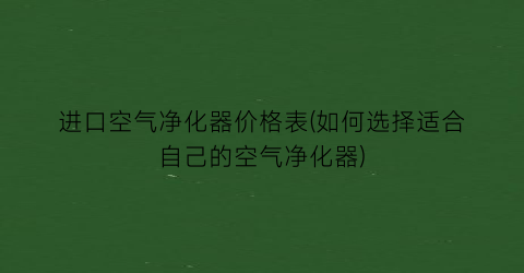进口空气净化器价格表(如何选择适合自己的空气净化器)