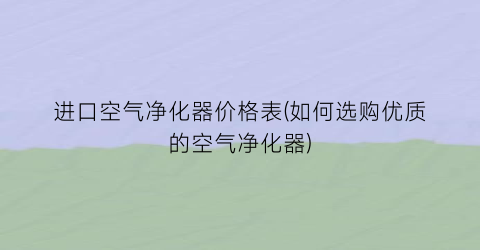 进口空气净化器价格表(如何选购优质的空气净化器)