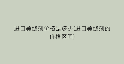 进口美缝剂价格是多少(进口美缝剂的价格区间)