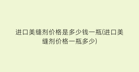 进口美缝剂价格是多少钱一瓶(进口美缝剂价格一瓶多少)
