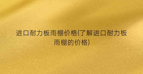 “进口耐力板雨棚价格(了解进口耐力板雨棚的价格)