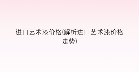 进口艺术漆价格(解析进口艺术漆价格走势)
