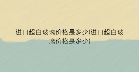 进口超白玻璃价格是多少(进口超白玻璃价格是多少)