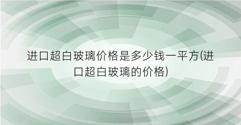 进口超白玻璃价格是多少钱一平方(进口超白玻璃的价格)