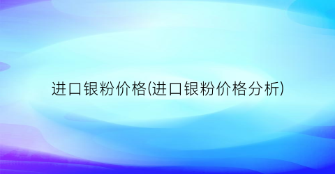 进口银粉价格(进口银粉价格分析)