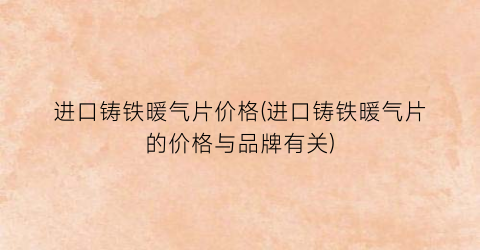 进口铸铁暖气片价格(进口铸铁暖气片的价格与品牌有关)