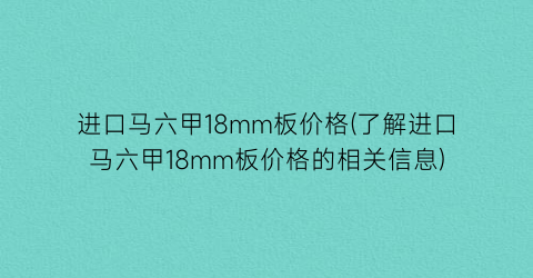 “进口马六甲18mm板价格(了解进口马六甲18mm板价格的相关信息)