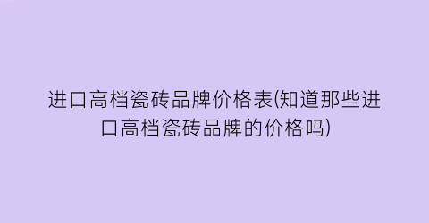 进口高档瓷砖品牌价格表(知道那些进口高档瓷砖品牌的价格吗)
