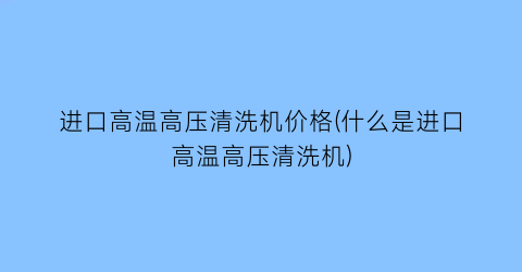 进口高温高压清洗机价格(什么是进口高温高压清洗机)