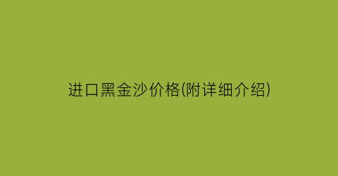 进口黑金沙价格(附详细介绍)
