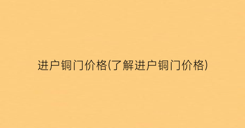 进户铜门价格(了解进户铜门价格)