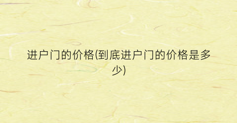 进户门的价格(到底进户门的价格是多少)