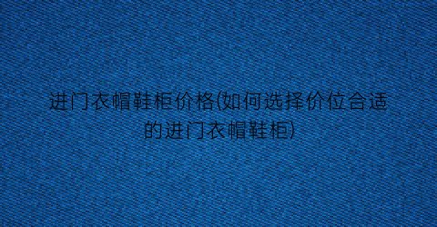 进门衣帽鞋柜价格(如何选择价位合适的进门衣帽鞋柜)