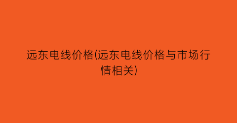 远东电线价格(远东电线价格与市场行情相关)