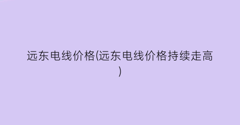 远东电线价格(远东电线价格持续走高)