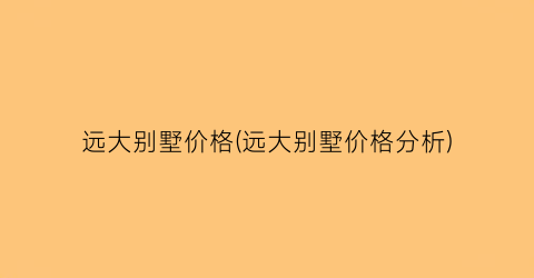远大别墅价格(远大别墅价格分析)