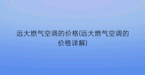 远大燃气空调的价格(远大燃气空调的价格详解)
