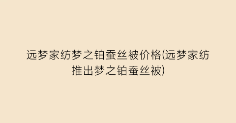 远梦家纺梦之铂蚕丝被价格(远梦家纺推出梦之铂蚕丝被)