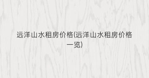 远洋山水租房价格(远洋山水租房价格一览)