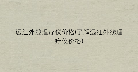 远红外线理疗仪价格(了解远红外线理疗仪价格)