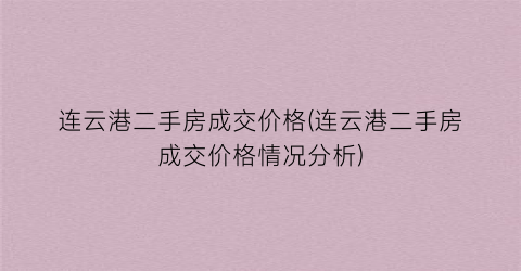 连云港二手房成交价格(连云港二手房成交价格情况分析)