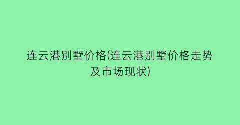 连云港别墅价格(连云港别墅价格走势及市场现状)