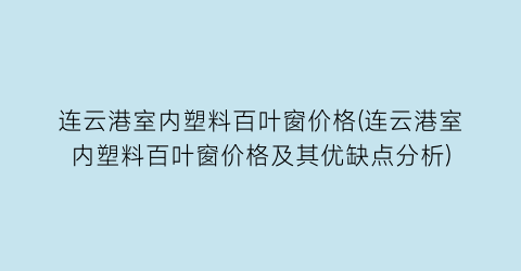 连云港室内塑料百叶窗价格(连云港室内塑料百叶窗价格及其优缺点分析)