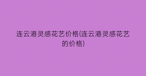 连云港灵感花艺价格(连云港灵感花艺的价格)