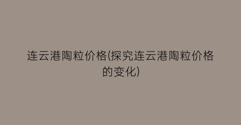 连云港陶粒价格(探究连云港陶粒价格的变化)