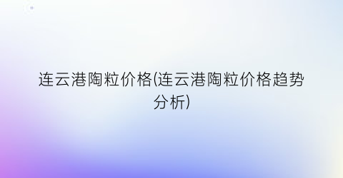 连云港陶粒价格(连云港陶粒价格趋势分析)