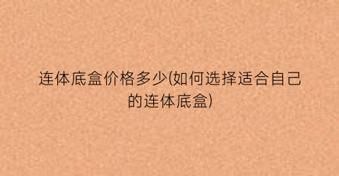 连体底盒价格多少(如何选择适合自己的连体底盒)
