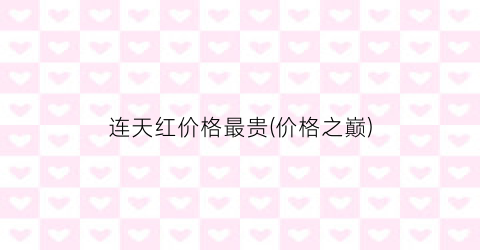 连天红价格最贵(价格之巅)