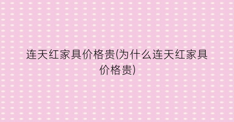 连天红家具价格贵(为什么连天红家具价格贵)